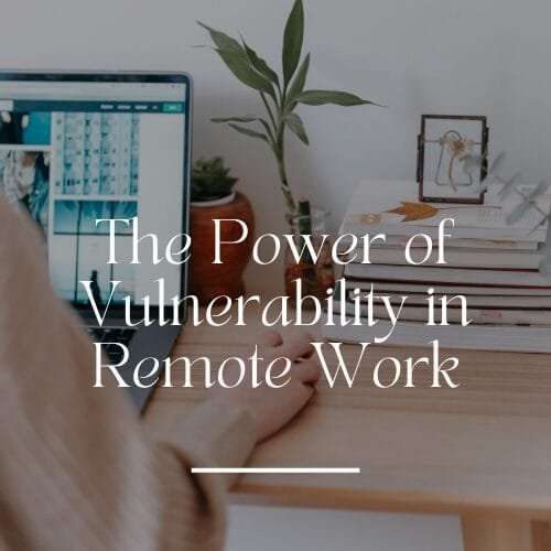 The Power of Vulnerability in Remote Work: How to Build Authentic Connections Online